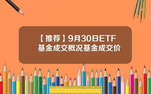 【推荐】9月30日ETF基金成交概况基金成交价