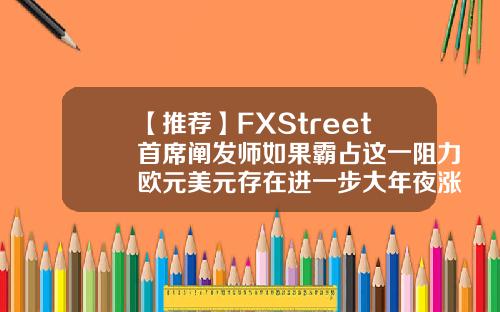 【推荐】FXStreet首席阐发师如果霸占这一阻力欧元美元存在进一步大年夜涨空间