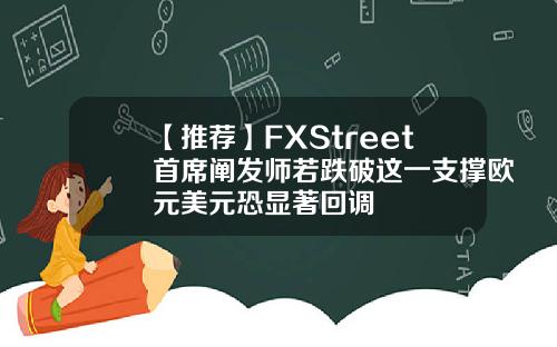 【推荐】FXStreet首席阐发师若跌破这一支撑欧元美元恐显著回调