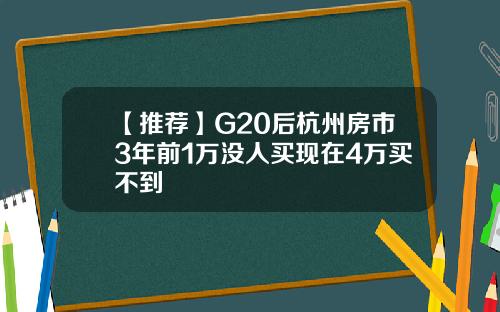 【推荐】G20后杭州房市3年前1万没人买现在4万买不到