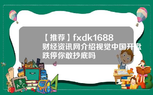 【推荐】fxdk1688财经资讯网介绍视觉中国开盘跌停你敢抄底吗