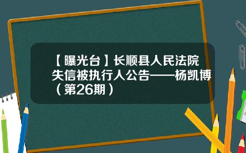 【曝光台】长顺县人民法院失信被执行人公告——杨凯博（第26期）