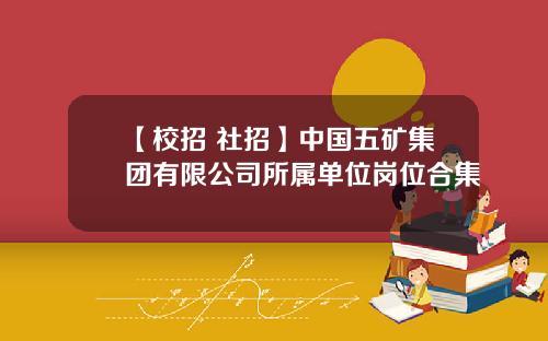 【校招+社招】中国五矿集团有限公司所属单位岗位合集