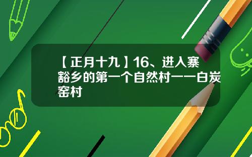 【正月十九】16、进入寨豁乡的第一个自然村一一白炭窑村