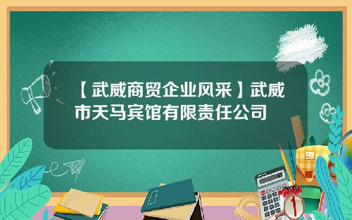 【武威商贸企业风采】武威市天马宾馆有限责任公司