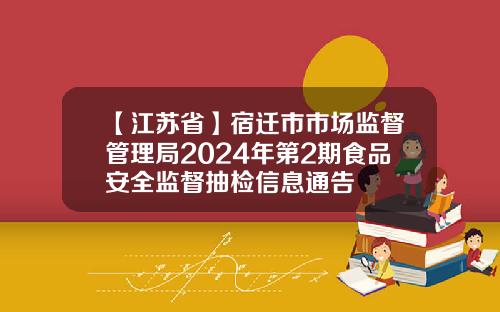 【江苏省】宿迁市市场监督管理局2024年第2期食品安全监督抽检信息通告