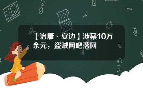 【治庸·安边】涉案10万余元，盗贼网吧落网