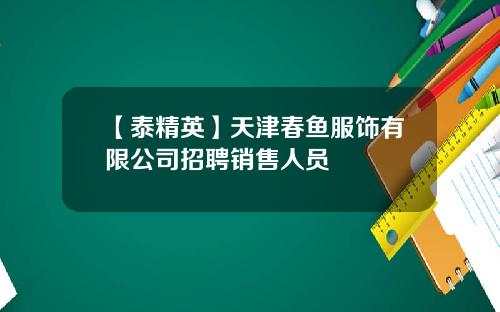 【泰精英】天津春鱼服饰有限公司招聘销售人员
