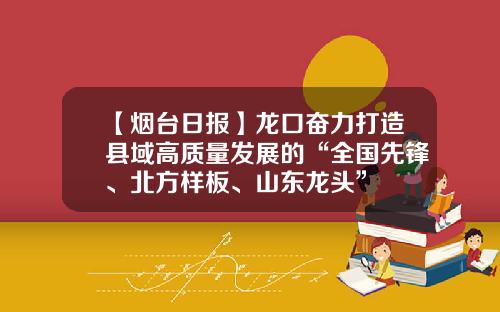 【烟台日报】龙口奋力打造县域高质量发展的“全国先锋、北方样板、山东龙头”