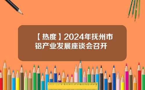 【热度】2024年抚州市铝产业发展座谈会召开