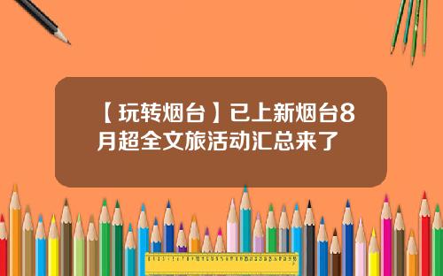 【玩转烟台】已上新烟台8月超全文旅活动汇总来了