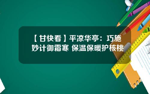 【甘快看】平凉华亭：巧施妙计御霜寒 保温保暖护核桃
