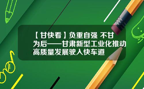 【甘快看】负重自强 不甘为后——甘肃新型工业化推动高质量发展驶入快车道