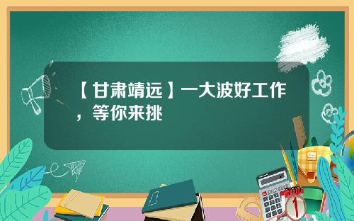 【甘肃靖远】一大波好工作，等你来挑