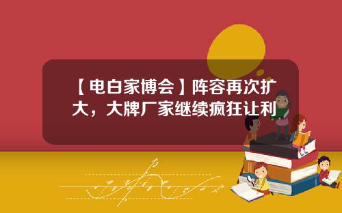 【电白家博会】阵容再次扩大，大牌厂家继续疯狂让利