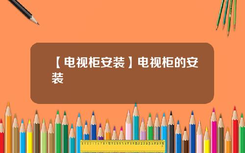 【电视柜安装】电视柜的安装