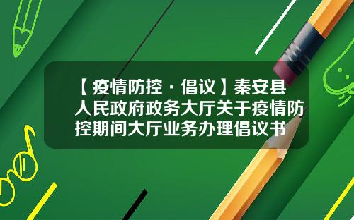 【疫情防控·倡议】秦安县人民政府政务大厅关于疫情防控期间大厅业务办理倡议书