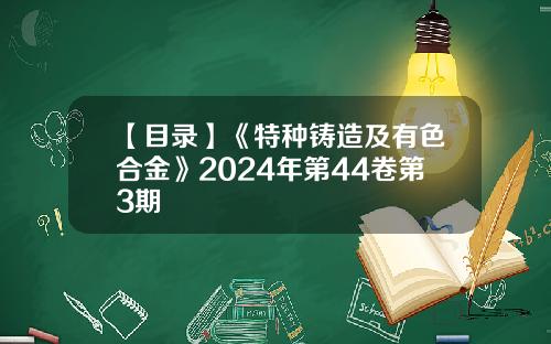 【目录】《特种铸造及有色合金》2024年第44卷第3期