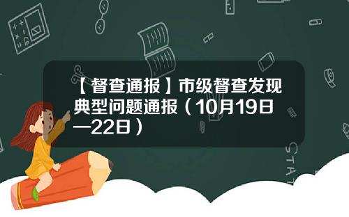 【督查通报】市级督查发现典型问题通报（10月19日—22日）