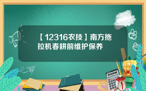 【12316农技】南方拖拉机春耕前维护保养