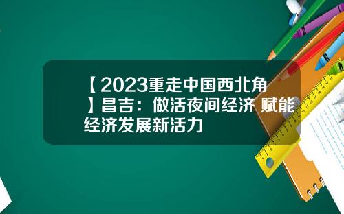【2023重走中国西北角】昌吉：做活夜间经济 赋能经济发展新活力
