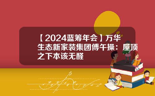 【2024蓝筹年会】万华生态新家装集团傅午操：屋顶之下本该无醛