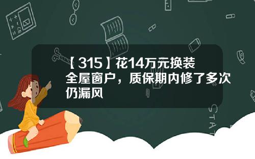 【315】花14万元换装全屋窗户，质保期内修了多次仍漏风