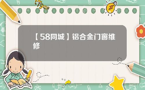 【58同城】铝合金门窗维修