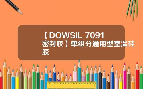 【DOWSIL 7091密封胶】单组分通用型室温硅胶