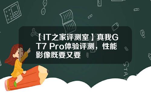 【IT之家评测室】真我GT7 Pro体验评测，性能影像既要又要