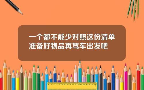一个都不能少对照这份清单准备好物品再驾车出发吧