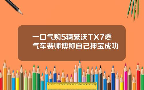 一口气购5辆豪沃TX7燃气车裴师傅称自己押宝成功