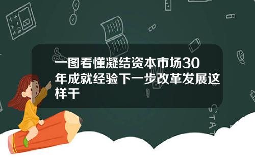 一图看懂凝结资本市场30年成就经验下一步改革发展这样干