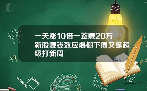 一天涨10倍一签赚20万新股赚钱效应爆棚下周又是超级打新周