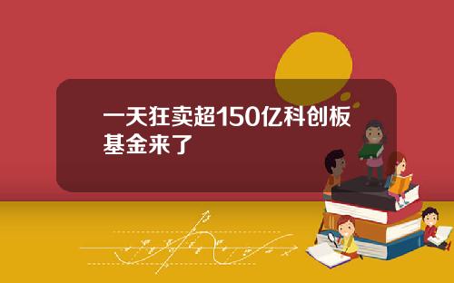 一天狂卖超150亿科创板基金来了