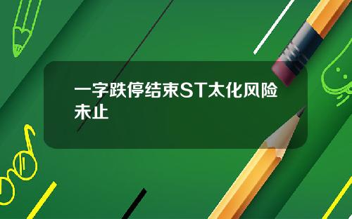 一字跌停结束ST太化风险未止