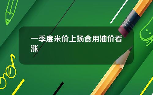 一季度米价上扬食用油价看涨