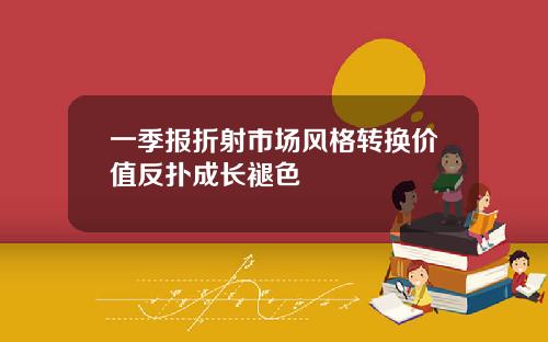 一季报折射市场风格转换价值反扑成长褪色