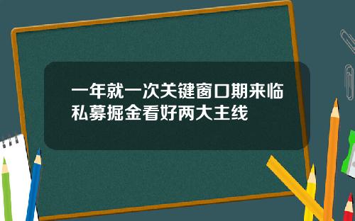 一年就一次关键窗口期来临私募掘金看好两大主线