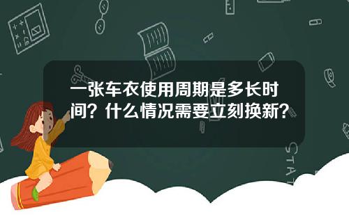 一张车衣使用周期是多长时间？什么情况需要立刻换新？