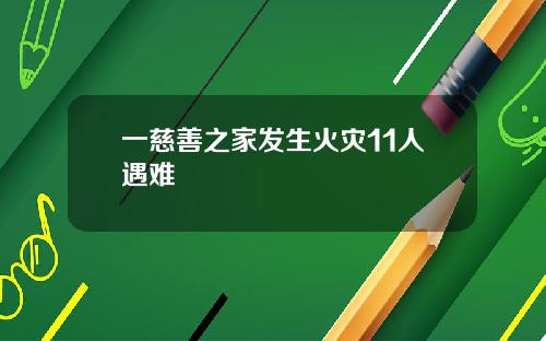 一慈善之家发生火灾11人遇难