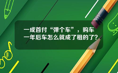 一成首付“弹个车”，购车一年后车怎么就成了租的了？