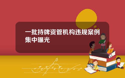 一批持牌资管机构违规案例集中曝光