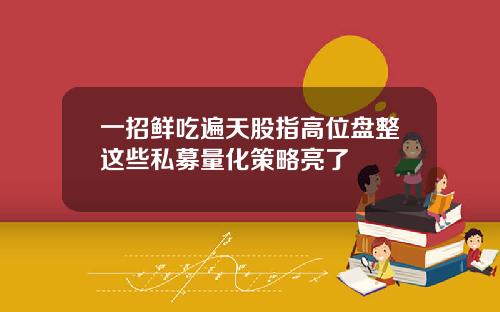 一招鲜吃遍天股指高位盘整这些私募量化策略亮了