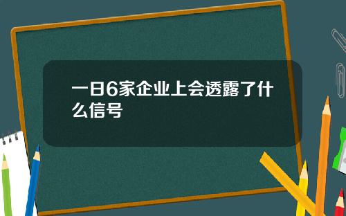 一日6家企业上会透露了什么信号