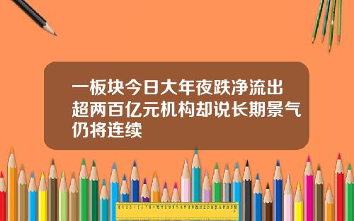 一板块今日大年夜跌净流出超两百亿元机构却说长期景气仍将连续