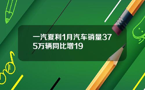 一汽夏利1月汽车销量375万辆同比增19