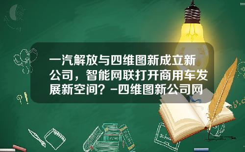 一汽解放与四维图新成立新公司，智能网联打开商用车发展新空间？-四维图新公司网站