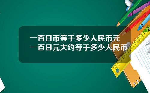 一百日币等于多少人民币元一百日元大约等于多少人民币