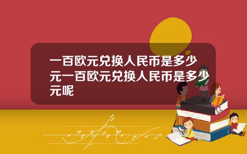 一百欧元兑换人民币是多少元一百欧元兑换人民币是多少元呢